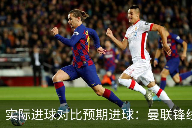 实际进球对比预期进球：曼联锋线迷失-4.59个